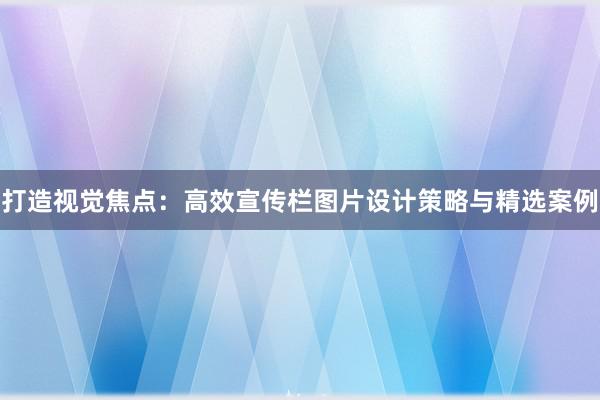 打造视觉焦点：高效宣传栏图片设计策略与精选案例